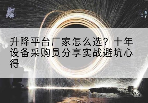 绥芬河升降平台厂家-怎么选？十年设备采购员分享实战避坑心得