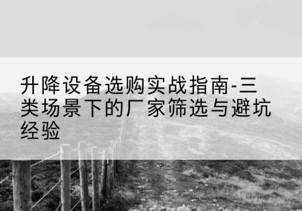 绥芬河移动式升降机厂家推荐-升降设备选购实战指南-三类场景下的厂家筛选与避坑经验