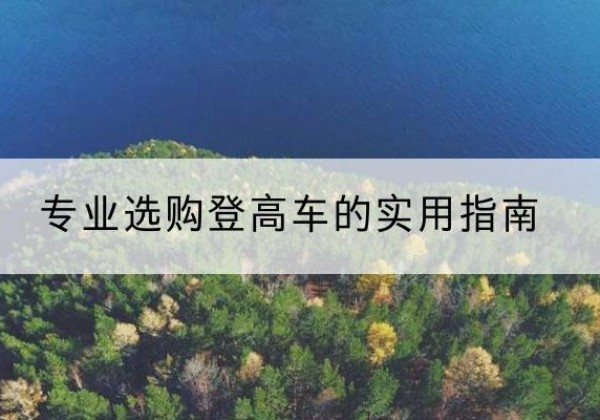 绥芬河电动登高车厂家推荐-专业选购登高车的实用指南
