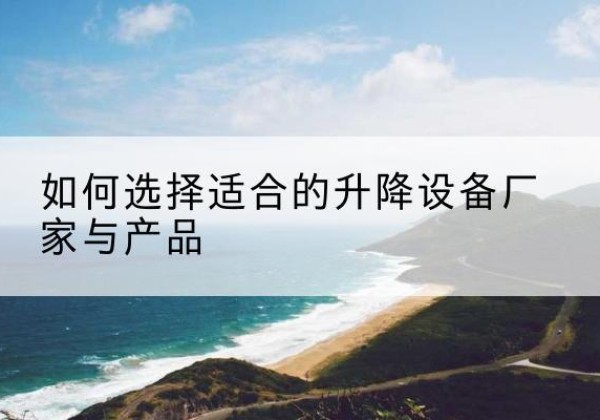 绥芬河电动升降平台厂家-如何选择适合的升降设备厂家与产品